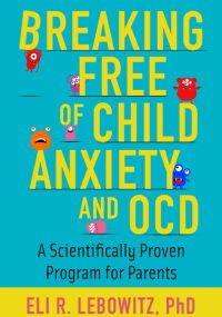 Breaking Free of Child Anxiety and OCD- A Scientifically Proven Program for Parents by- Eli R. Lebowitz, Ph.D.