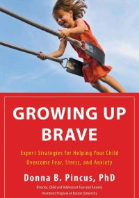 Growing Up Brave- Expert Strategies for Helping Your Child Overcome Fear, Stress, and Anxiety by Donna B Pincus