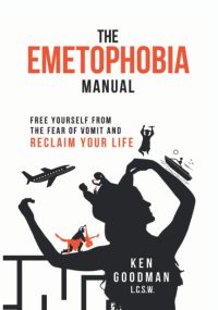 The Emetophobia Manual- Free Yourself from the Fear of Vomit and Reclaim Your Life by Ken Goodman